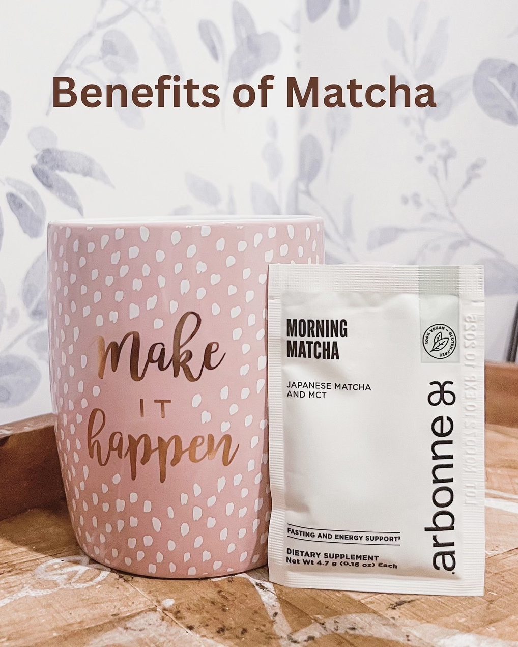 Benefits of Matcha, a pink mug that says "make it happen" with white spots. A tea bag balanced on it "morning matcha - Arbonne"